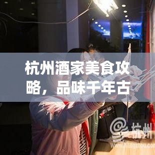 杭州酒家美食攻略，品味千年古都盛宴，吃货必看的旅游攻略！