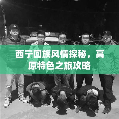 西宁回族风情探秘,高原特色之旅攻略
