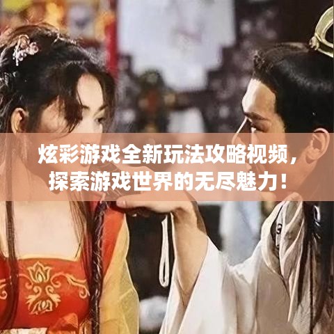炫彩游戏全新玩法攻略视频，探索游戏世界的无尽魅力！