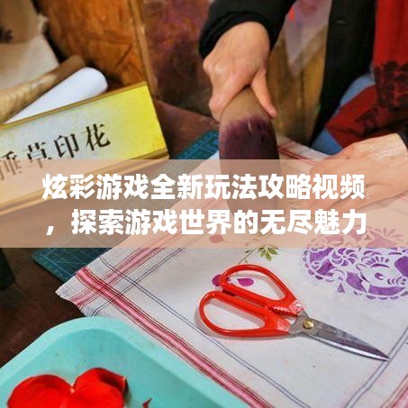 炫彩游戏全新玩法攻略视频,探索游戏世界的无尽魅力!