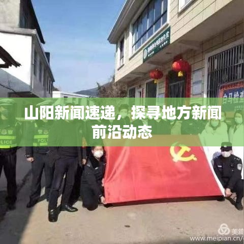 山阳新闻速递，探寻地方新闻前沿动态