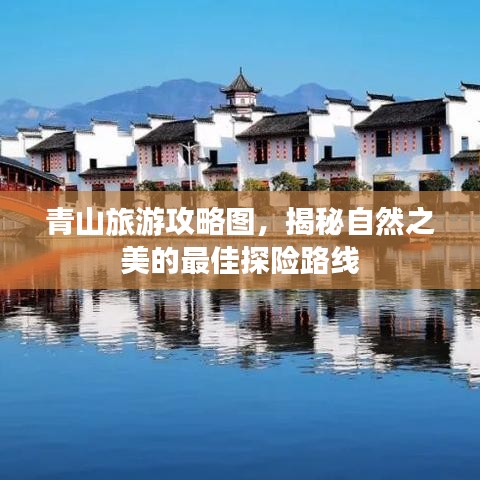 青山旅游攻略图，揭秘自然之美的最佳探险路线