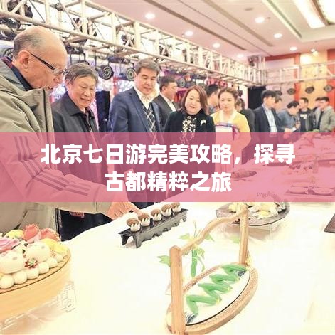 北京七日游完美攻略，探寻古都精粹之旅