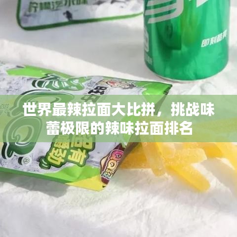 世界最辣拉面大比拼，挑战味蕾极限的辣味拉面排名