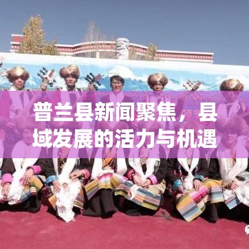 普兰县新闻聚焦，县域发展的活力与机遇探索