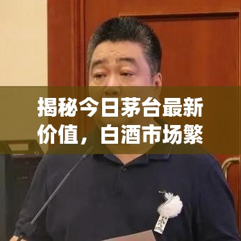 揭秘今日茅台最新价值，白酒市场繁荣背后的奥秘