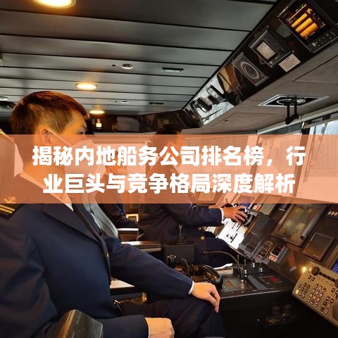 揭秘内地船务公司排名榜，行业巨头与竞争格局深度解析