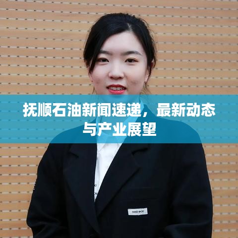 抚顺石油新闻速递,最新动态与产业展望