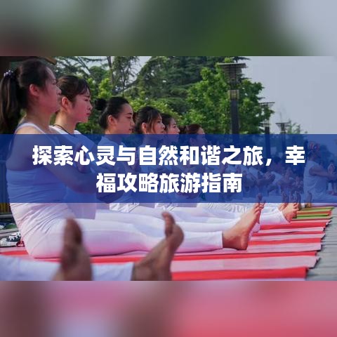 探索心灵与自然和谐之旅，幸福攻略旅游指南