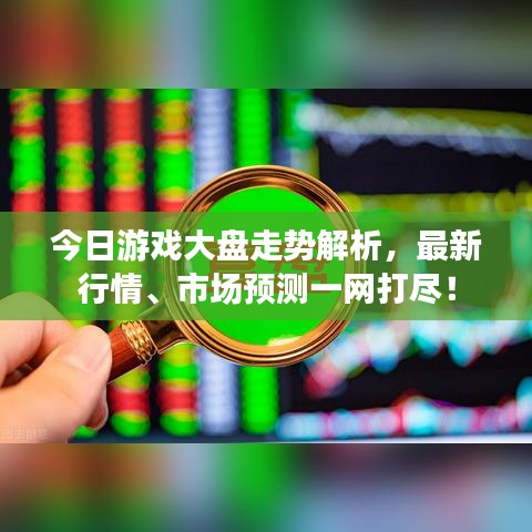 今日游戏大盘走势解析，最新行情、市场预测一网打尽！
