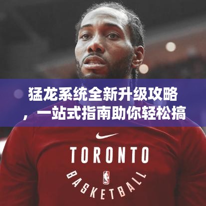 猛龙系统全新升级攻略,一站式指南助你轻松搞定!