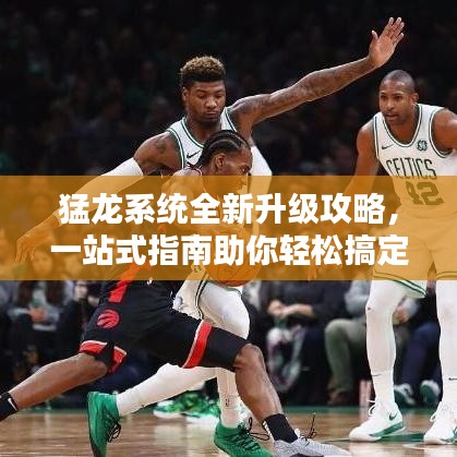猛龙系统全新升级攻略,一站式指南助你轻松搞定!