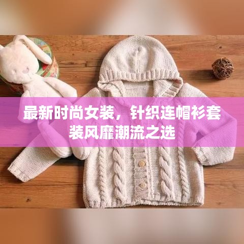 最新时尚女装，针织连帽衫套装风靡潮流之选