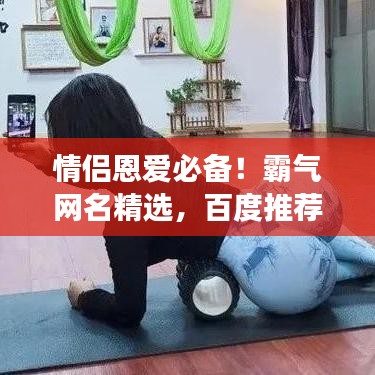 情侣恩爱必备！霸气网名精选，百度推荐让你与TA甜蜜无处不在