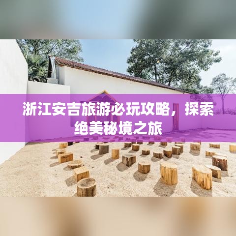 浙江安吉旅游必玩攻略,探索绝美秘境之旅