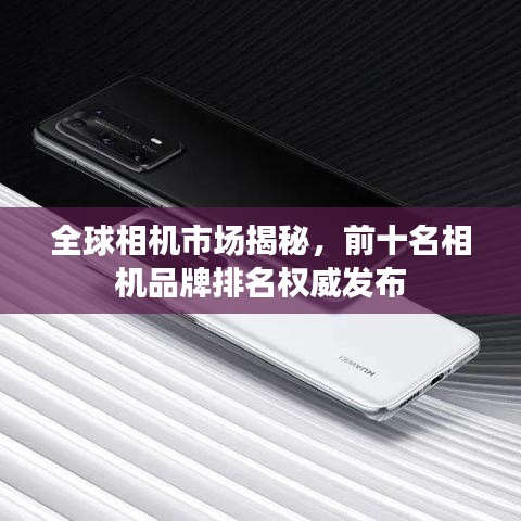 全球相机市场揭秘，前十名相机品牌排名权威发布