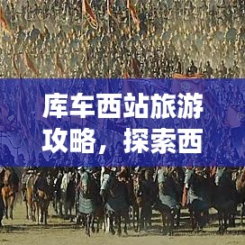 库车西站旅游攻略，探索西域之美的梦幻起点