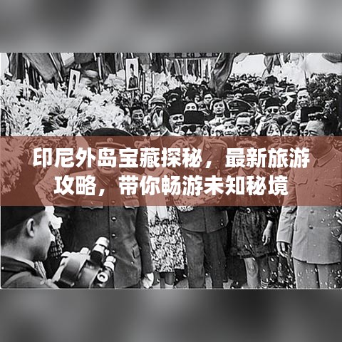 印尼外岛宝藏探秘，最新旅游攻略，带你畅游未知秘境