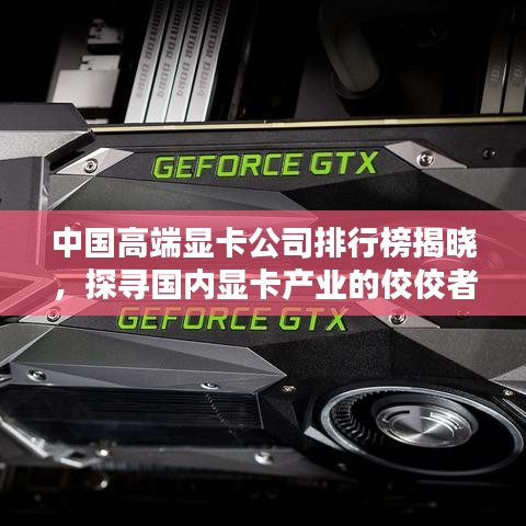 中国高端显卡公司排行榜揭晓,探寻国内显卡产业的佼佼者