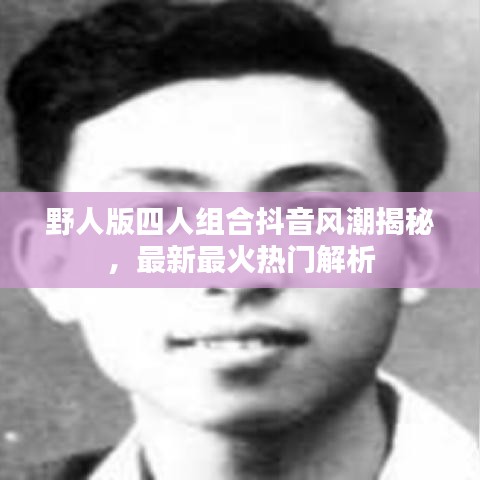 野人版四人组合抖音风潮揭秘，最新最火热门解析