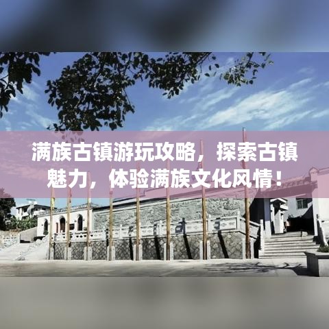 满族古镇游玩攻略，探索古镇魅力，体验满族文化风情！