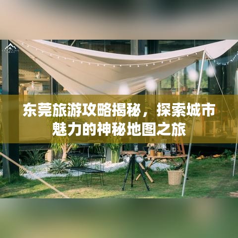 东莞旅游攻略揭秘，探索城市魅力的神秘地图之旅