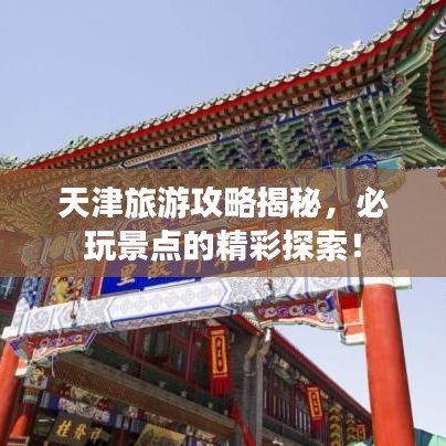 天津旅游攻略揭秘，必玩景点的精彩探索！