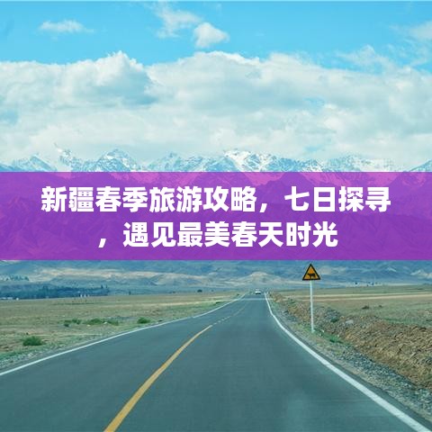 新疆春季旅游攻略，七日探寻，遇见最美春天时光