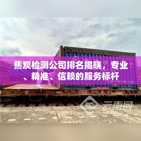 焦炭检测公司排名揭晓，专业、精准、信赖的服务标杆