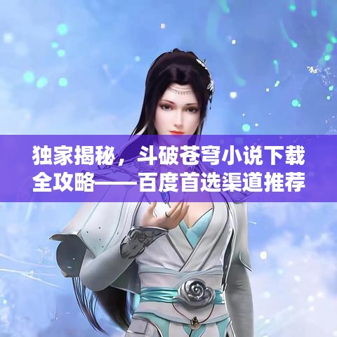 独家揭秘,斗破苍穹小说下载全攻略——百度首选渠道推荐