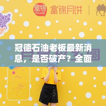 冠德石油老板最新消息，是否破产？全面真相解析！