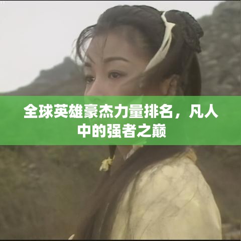 全球英雄豪杰力量排名，凡人中的强者之巅