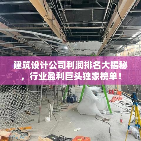 建筑设计公司利润排名大揭秘，行业盈利巨头独家榜单！