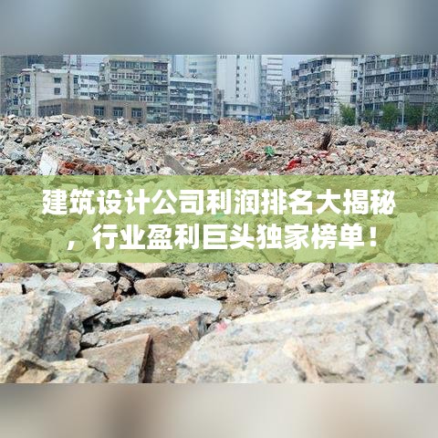 建筑设计公司利润排名大揭秘,行业盈利巨头独家榜单!