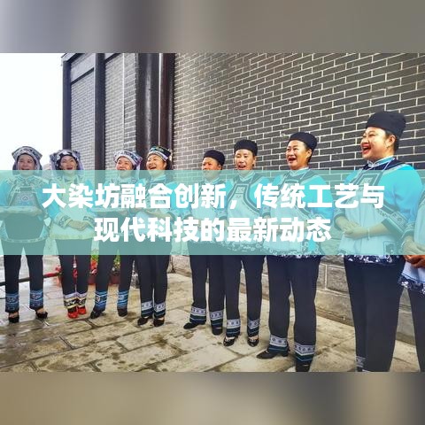 大染坊融合创新,传统工艺与现代科技的最新动态