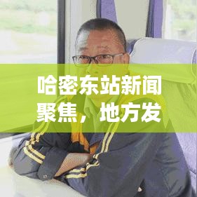 哈密东站新闻聚焦,地方发展与交通枢纽的紧密联动