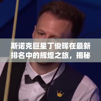 斯诺克巨星丁俊晖在最新排名中的辉煌之旅，揭秘其世界排名与斯诺克领域的荣耀之路（2021年更新）