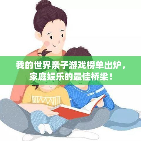 我的世界亲子游戏榜单出炉，家庭娱乐的最佳桥梁！