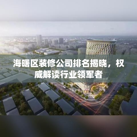 海曙区装修公司排名揭晓，权威解读行业领军者
