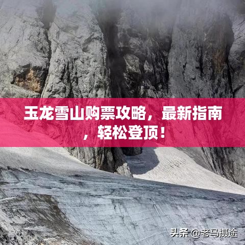玉龙雪山购票攻略，最新指南，轻松登顶！