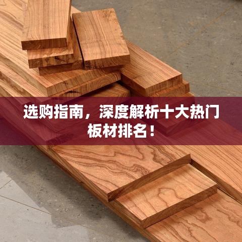 选购指南，深度解析十大热门板材排名！