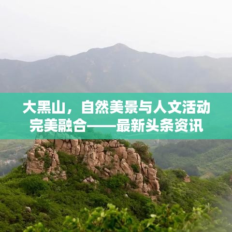 大黑山,自然美景与人文活动完美融合——最新头条资讯