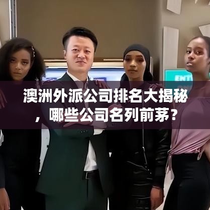 澳洲外派公司排名大揭秘，哪些公司名列前茅？