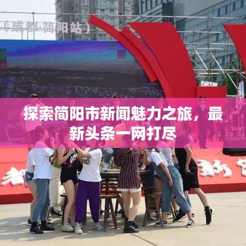 探索简阳市新闻魅力之旅，最新头条一网打尽