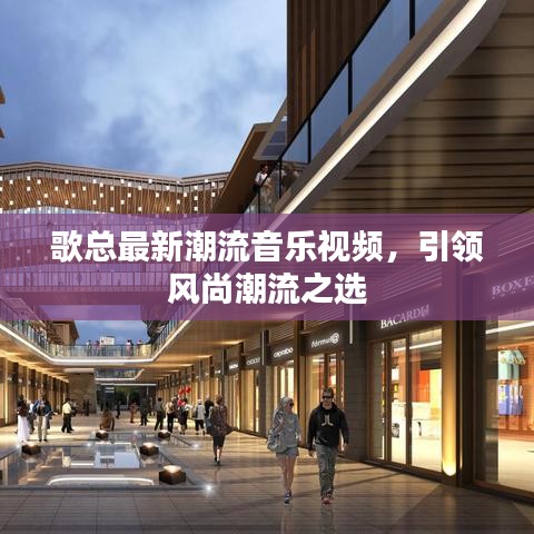 歌总最新潮流音乐视频，引领风尚潮流之选