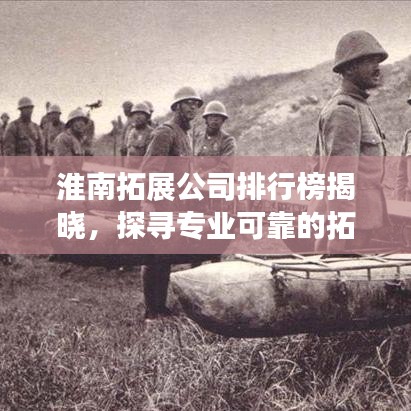 淮南拓展公司排行榜揭晓，探寻专业可靠的拓展合作伙伴