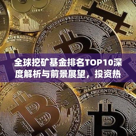 全球挖矿基金排名TOP10深度解析与前景展望，投资热点及趋势预测