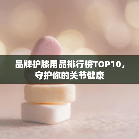 品牌护膝用品排行榜TOP10，守护你的关节健康
