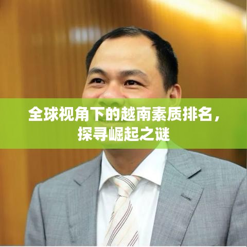 全球视角下的越南素质排名，探寻崛起之谜