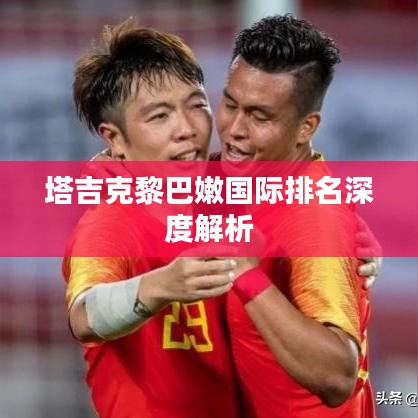 塔吉克黎巴嫩国际排名深度解析